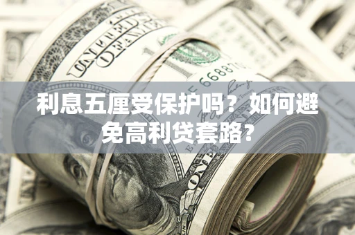 武汉利息五厘受保护吗？如何避免高利贷套路？