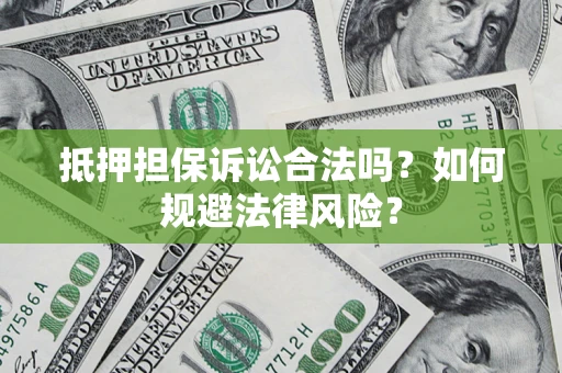 武汉抵押担保诉讼合法吗？如何规避法律风险？