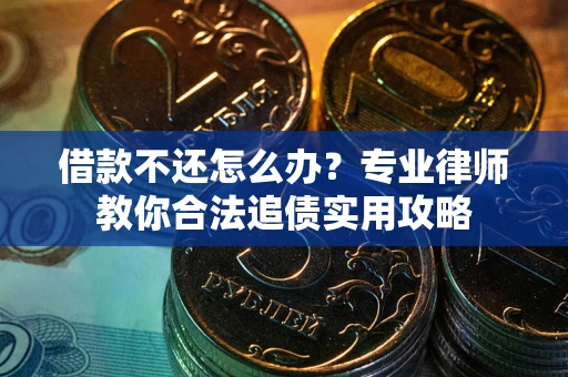 武汉借款不还怎么办？专业律师教你合法追债实用攻略