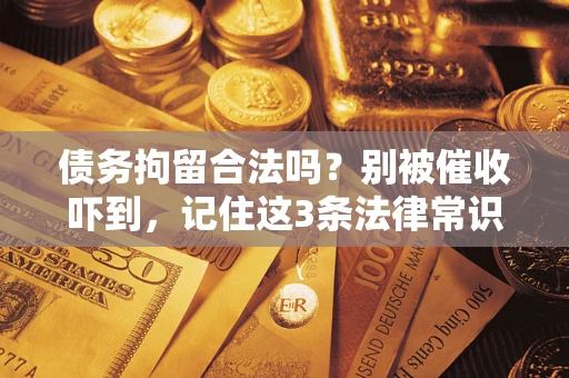 武汉债务拘留合法吗?别被催收吓到,记住这3条法律常识 武汉债务拘留合法吗?别被催收吓到,记住这3条法律常识