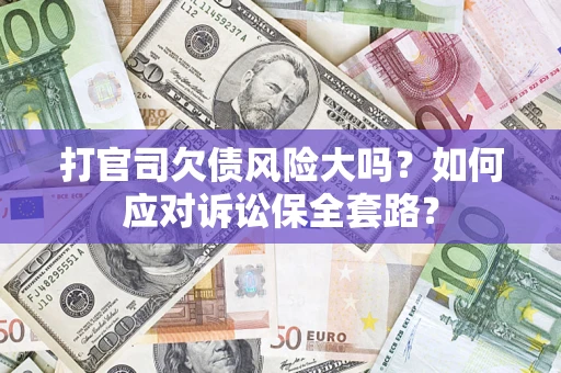 武汉打官司欠债风险大吗？如何应对诉讼保全套路？