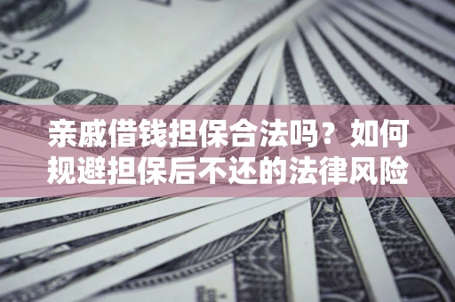 武汉亲戚借钱担保合法吗？如何规避担保后不还的法律风险？