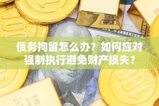 武汉债务拘留怎么办？如何应对强制执行避免财产损失？
