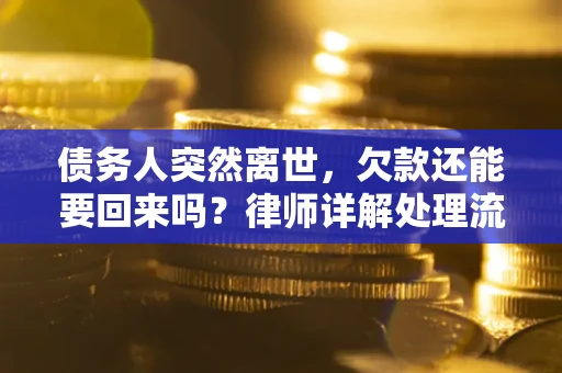 武汉债务人突然离世，欠款还能要回来吗？律师详解处理流程