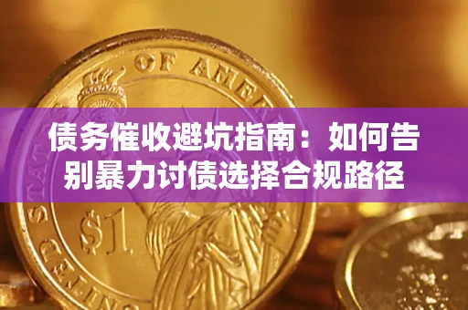 武汉债务催收避坑指南：如何告别暴力讨债选择合规路径