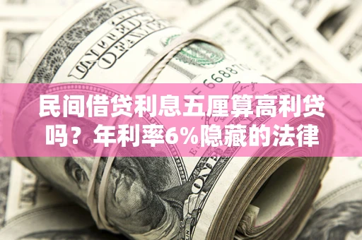 武汉民间借贷利息五厘算高利贷吗？年利率6%隐藏的法律风险全解析