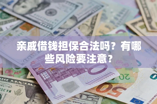 武汉亲戚借钱担保合法吗？有哪些风险要注意？