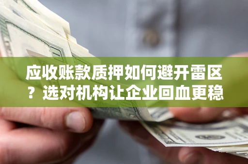 武汉应收账款质押如何避开雷区？选对机构让企业回血更稳