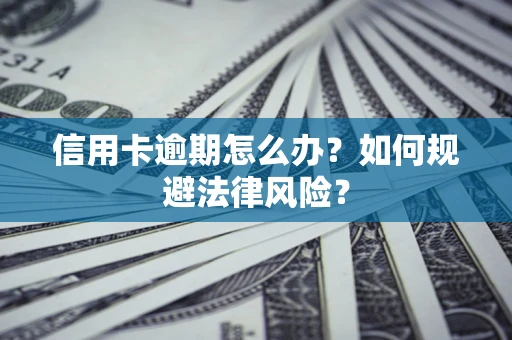 武汉信用卡逾期怎么办？如何规避法律风险？