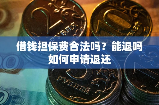武汉借钱担保费合法吗？能退吗如何申请退还