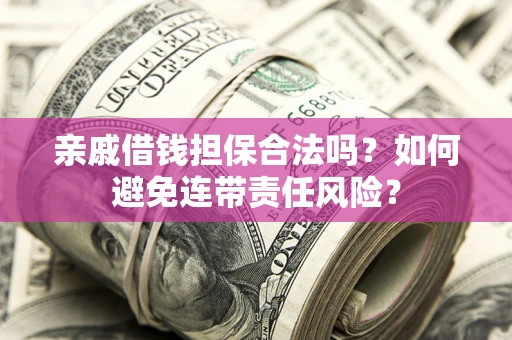 武汉亲戚借钱担保合法吗？如何避免连带责任风险？