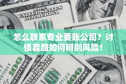 武汉怎么联系专业要账公司？讨债套路如何辨别风险！