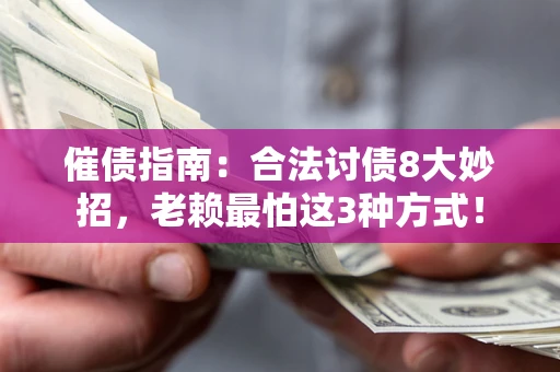 武汉催债指南：合法讨债8大妙招，老赖最怕这3种方式！