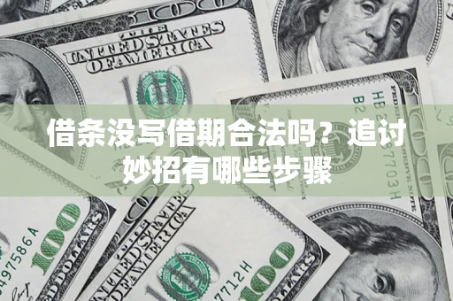武汉借条没写借期合法吗？追讨妙招有哪些步骤