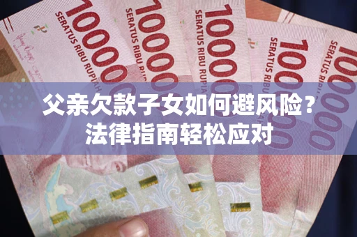 武汉父亲欠款子女如何避风险？法律指南轻松应对