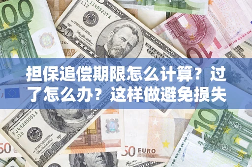 武汉担保追偿期限怎么计算？过了怎么办？这样做避免损失！