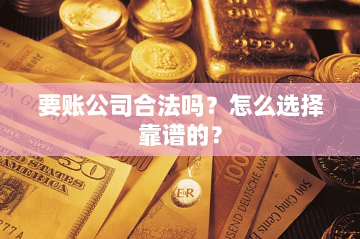 武汉要账公司合法吗？怎么选择靠谱的？