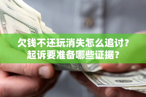 武汉欠钱不还玩消失怎么追讨？起诉要准备哪些证据？