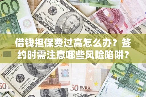 武汉借钱担保费过高怎么办？签约时需注意哪些风险陷阱？