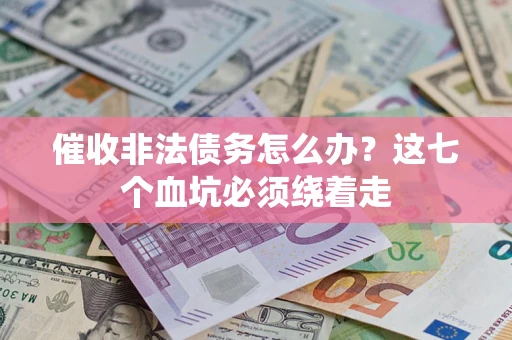 武汉催收非法债务怎么办？这七个血坑必须绕着走