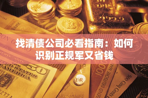 武汉找清债公司必看指南：如何识别正规军又省钱