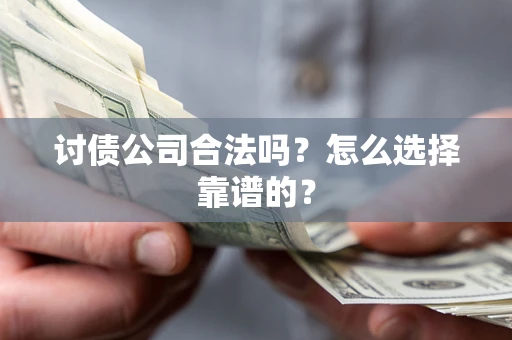 武汉讨债公司合法吗？怎么选择靠谱的？