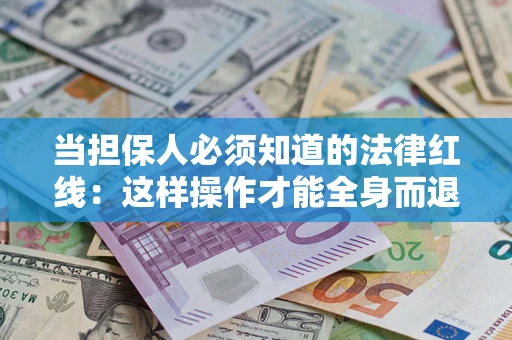 武汉当担保人必须知道的法律红线：这样操作才能全身而退