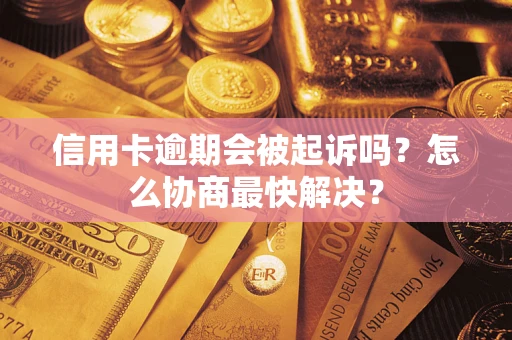 武汉信用卡逾期会被起诉吗？怎么协商最快解决？