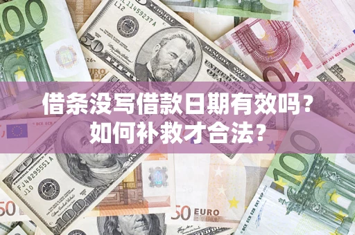 武汉借条没写借款日期有效吗？如何补救才合法？