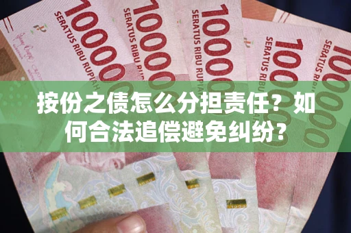 武汉按份之债怎么分担责任？如何合法追偿避免纠纷？