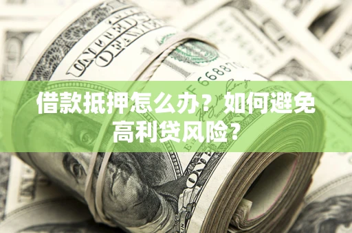 武汉借款抵押怎么办？如何避免高利贷风险？