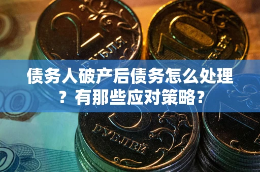 武汉债务人破产后债务怎么处理？有那些应对策略？