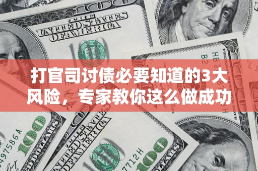武汉打官司讨债必要知道的3大风险，专家教你这么做成功率飙升