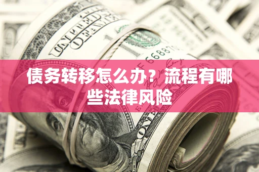 武汉债务转移怎么办？流程有哪些法律风险