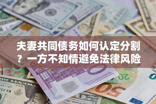 武汉夫妻共同债务如何认定分割？一方不知情避免法律风险必看！