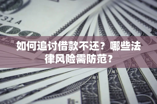 武汉如何追讨借款不还？哪些法律风险需防范？