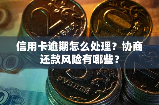 武汉信用卡逾期怎么处理？协商还款风险有哪些？